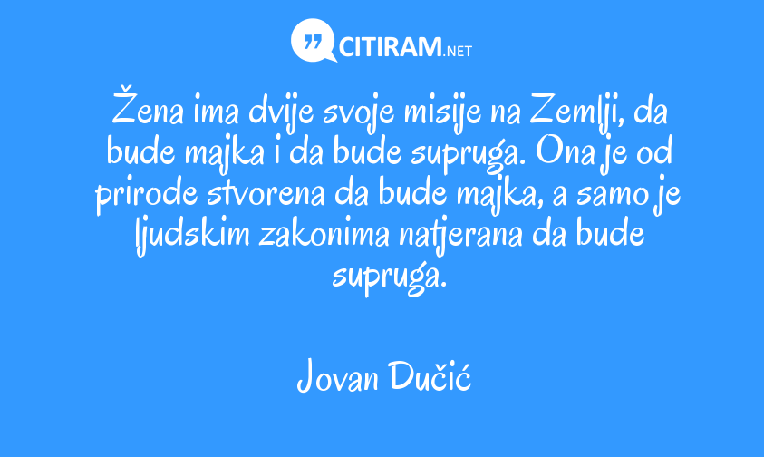 Zena Ima Dvije Svoje Misije Na Zemlji Da Bude Majka I Da Bude Supruga Ona Je Od Prirode Stvorena Da Bude Majka A Samo Je Ljudskim Zakonima Natjerana Da Bude Supruga