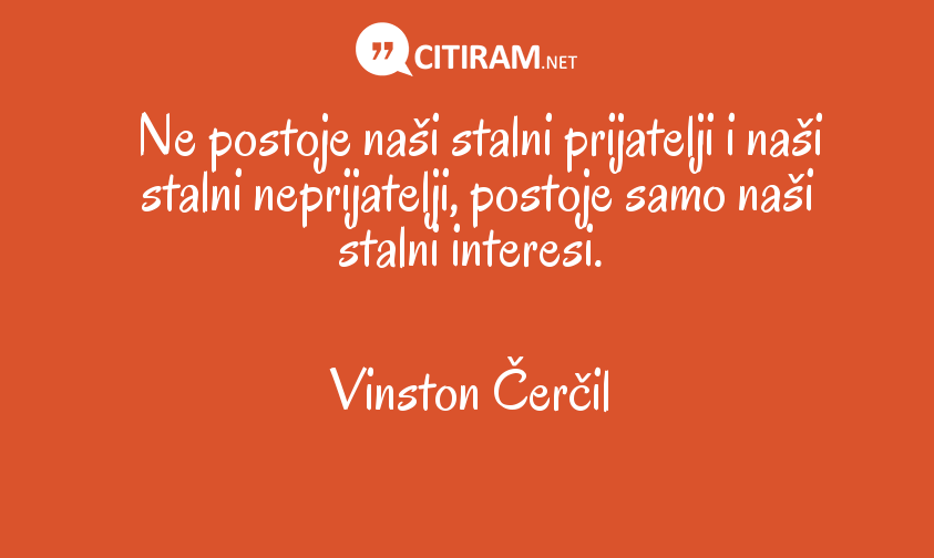 Ne postoje naši stalni prijatelji i naši stalni neprijatelji, postoje